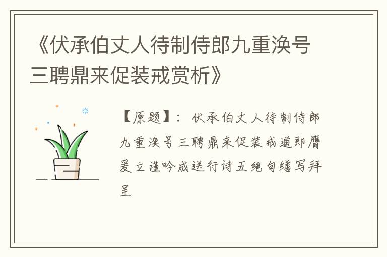  《伏承伯丈人待制侍郎九重涣号三聘鼎来促装戒赏析》
