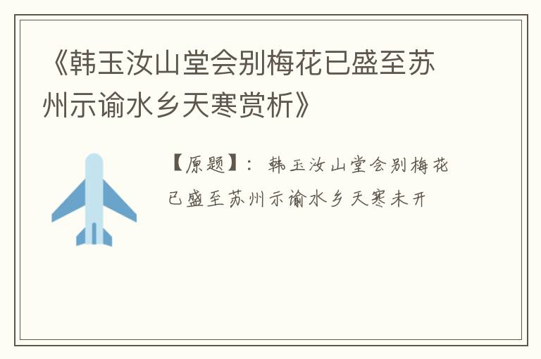  《韩玉汝山堂会别梅花已盛至苏州示谕水乡天寒赏析》