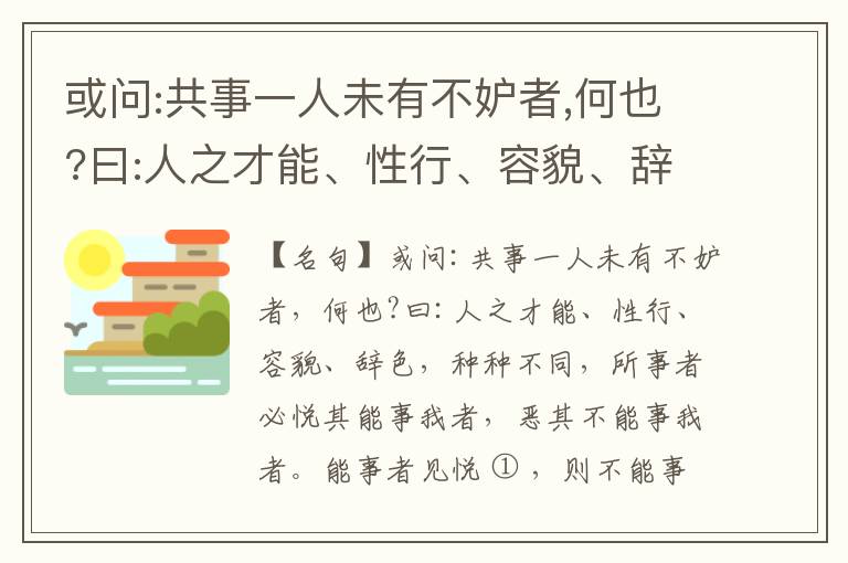  或问:共事一人未有不妒者,何也?曰:人之才能、性行、容貌、辞色,种种不同,所事者必悦其能事我者,恶其不能事我者。能事者见悦,则不能事者必疏,是我之见疏,彼之能事成之也,焉得不妒?既妒,安得不相倾?相倾