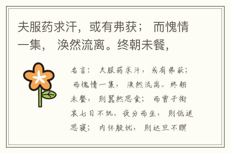  夫服药求汗，或有弗获； 而愧情一集， 涣然流离。终朝未餐， 则嚣然思食； 而曾子衔哀七日不饥。夜分而坐， 则低迷思寝； 内怀殷忧， 则达旦不瞑。劲刷理鬓， 醇醴发颜， 仍乃得之； 壮士之怒， 赫然殊观