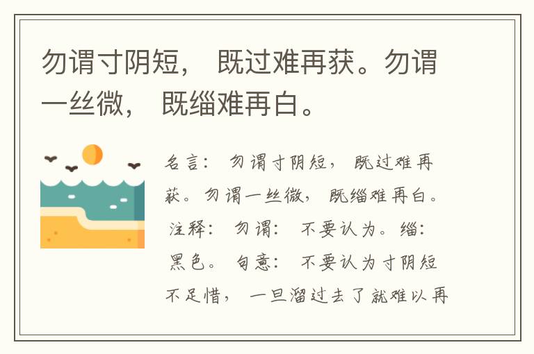  勿谓寸阴短， 既过难再获。勿谓一丝微， 既缁难再白。