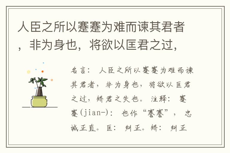 人臣之所以蹇蹇为难而谏其君者，非为身也，将欲以匡君之过，矫君之失也。