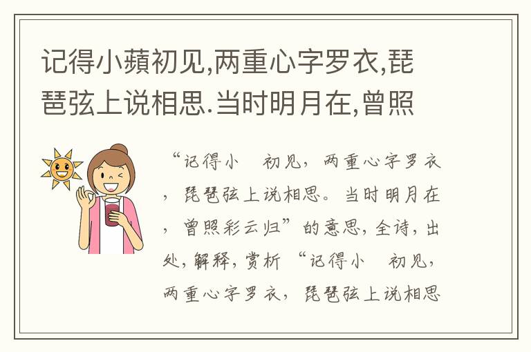  记得小蘋初见,两重心字罗衣,琵琶弦上说相思.当时明月在,曾照彩云归