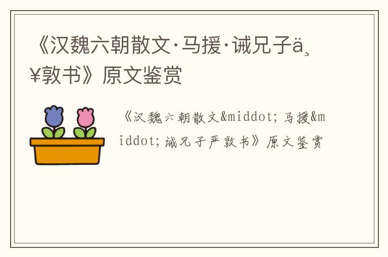  《汉魏六朝散文·马援·诫兄子严敦书》原文鉴赏