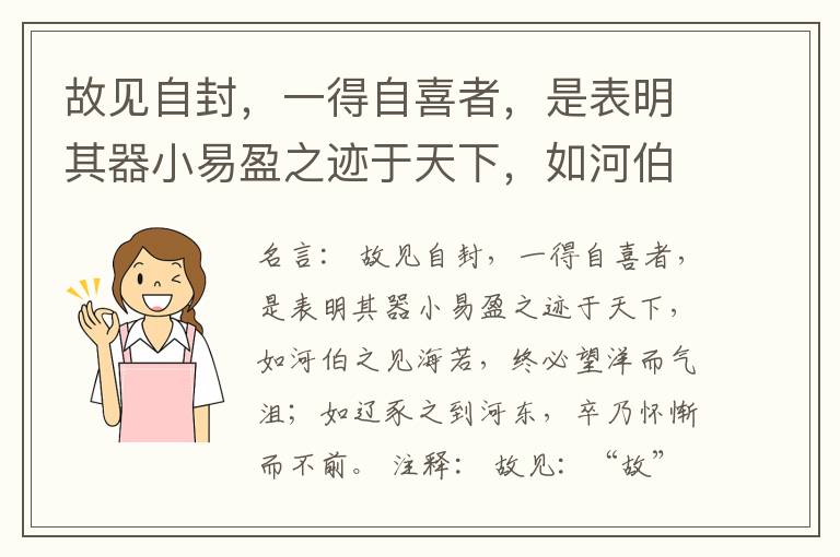  故见自封，一得自喜者，是表明其器小易盈之迹于天下，如河伯之见海若，终必望洋而气沮；如辽豕之到河东，卒乃怀惭而不前。