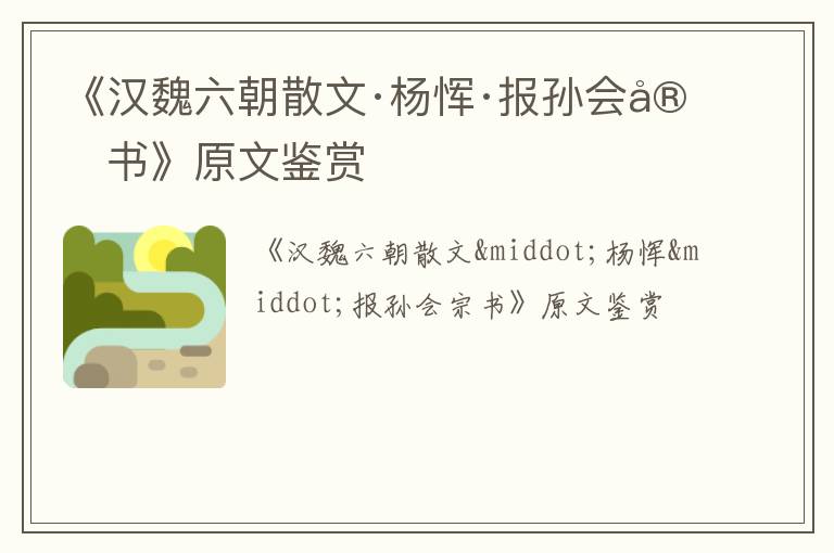  《汉魏六朝散文·杨恽·报孙会宗书》原文鉴赏