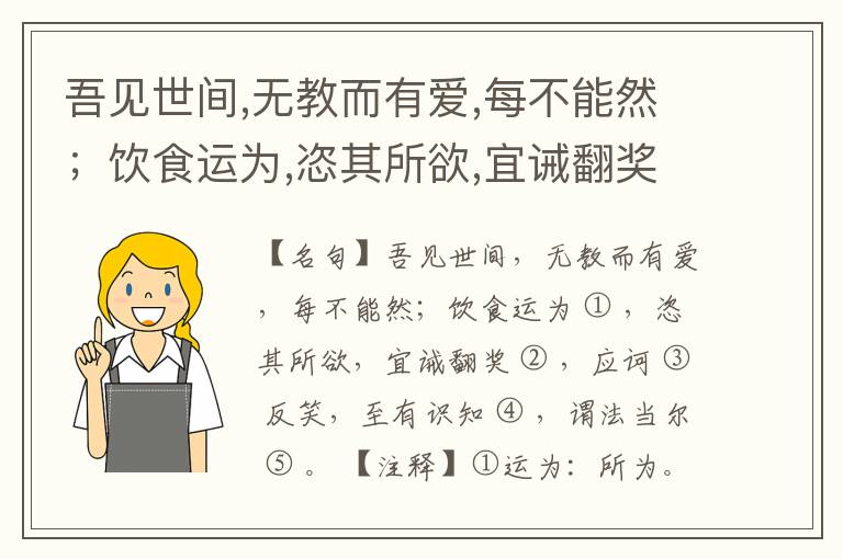  吾见世间,无教而有爱,每不能然；饮食运为,恣其所欲,宜诫翻奖,应诃反笑,至有识知,谓法当尔。