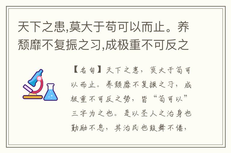  天下之患,莫大于苟可以而止。养颓靡不复振之习,成极重不可反之势,皆“苟可以”三字为之也。是以圣人之治身也勤励不息,其治民也鼓舞不倦,不以无事废常规,不以无害忽小失。非多事,非好劳也,诚知夫天下之事,廑