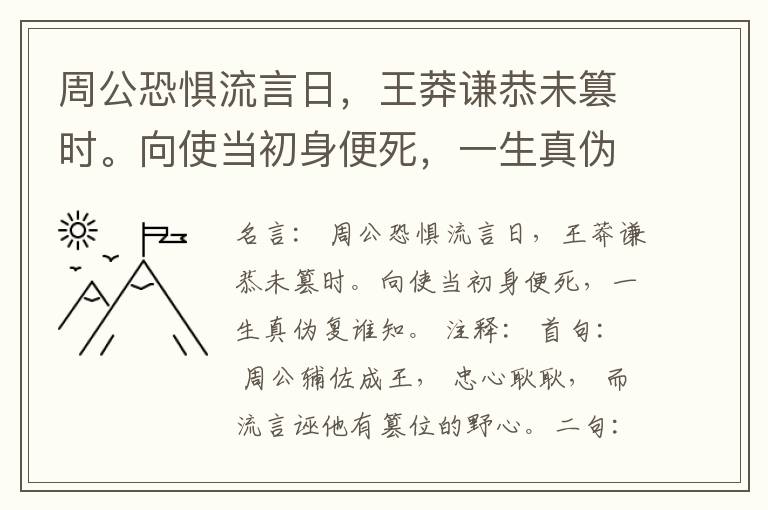  周公恐惧流言日，王莽谦恭未篡时。向使当初身便死，一生真伪复谁知。