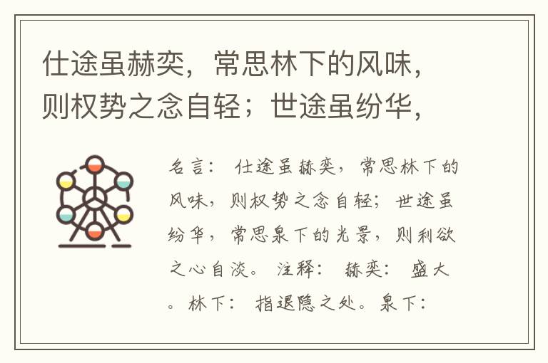  仕途虽赫奕，常思林下的风味，则权势之念自轻；世途虽纷华，常思泉下的光景，则利欲之心自淡。