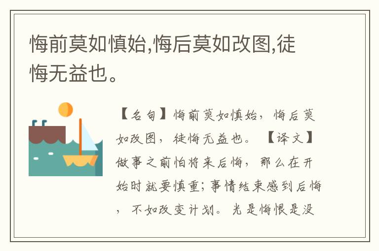  悔前莫如慎始,悔后莫如改图,徒悔无益也。