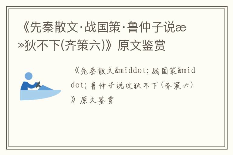  《先秦散文·战国策·鲁仲子说攻狄不下(齐策六)》原文鉴赏