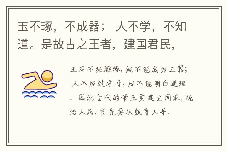  玉不琢，不成器； 人不学，不知道。是故古之王者，建国君民，教学为先。
