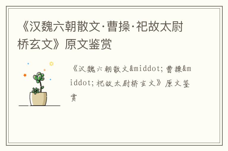  《汉魏六朝散文·曹操·祀故太尉桥玄文》原文鉴赏