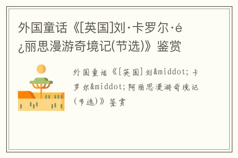  外国童话《[英国]刘·卡罗尔·阿丽思漫游奇境记(节选)》鉴赏