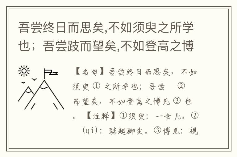  吾尝终日而思矣,不如须臾之所学也；吾尝跂而望矣,不如登高之博见也。