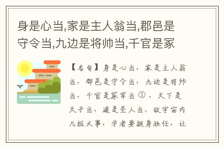  身是心当,家是主人翁当,郡邑是守令当,九边是将帅当,千官是冢宰当,天下是天子当,道是圣人当。故宇宙内几桩大事,学者要挺身独任,让不得别人,亦与人计行止不得。