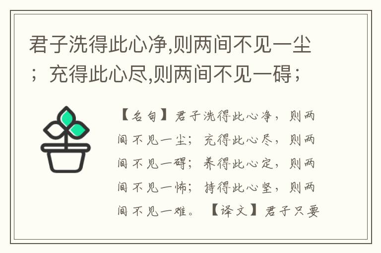  君子洗得此心净,则两间不见一尘；充得此心尽,则两间不见一碍；养得此心定,则两间不见一怖；持得此心坚,则两间不见一难。