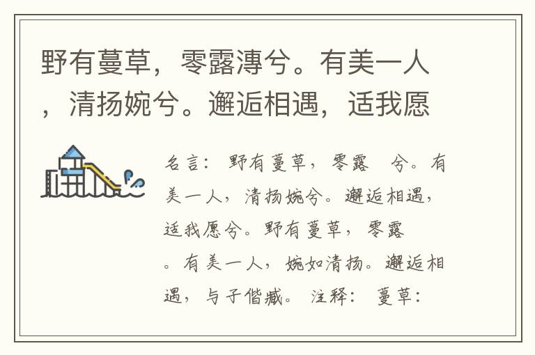  野有蔓草，零露漙兮。有美一人，清扬婉兮。邂逅相遇，适我愿兮。野有蔓草，零露瀼瀼。有美一人，婉如清扬。邂逅相遇，与子偕臧。