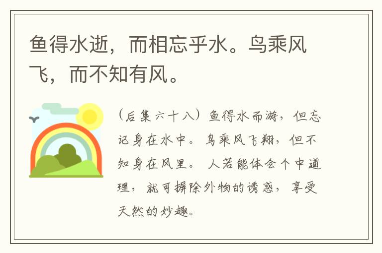 鱼得水逝，而相忘乎水。鸟乘风飞，而不知有风。
