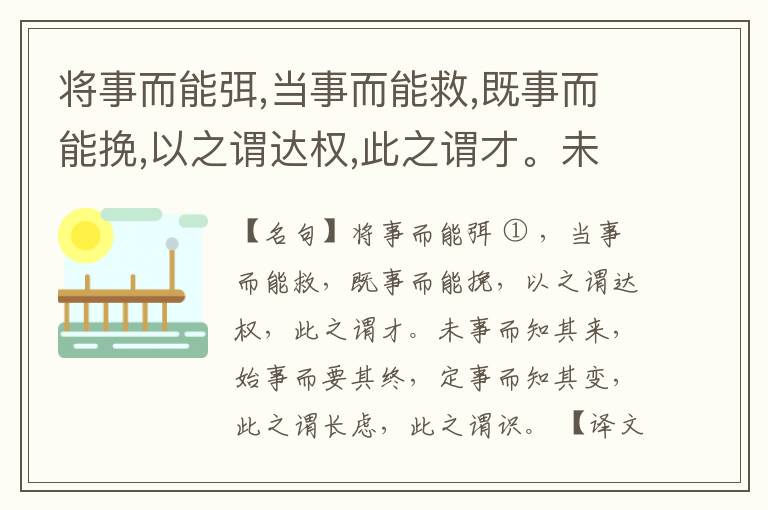 将事而能弭,当事而能救,既事而能挽,以之谓达权,此之谓才。未事而知其来,始事而要其终,定事而知其变,此之谓长虑,此之谓识。