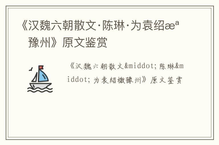  《汉魏六朝散文·陈琳·为袁绍檄豫州》原文鉴赏
