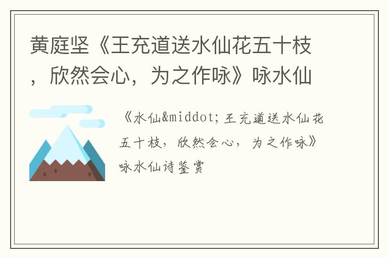  黄庭坚《王充道送水仙花五十枝，欣然会心，为之作咏》咏水仙诗赏析