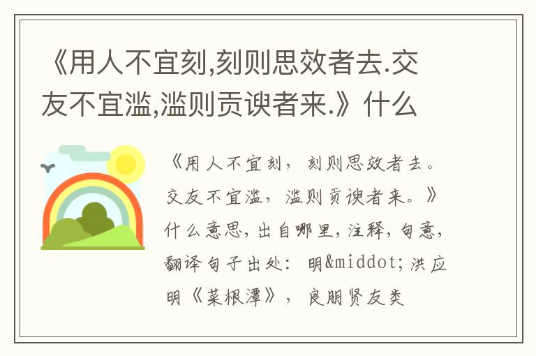  《用人不宜刻,刻则思效者去.交友不宜滥,滥则贡谀者来.》什么意思,出自哪里,注释,句意,