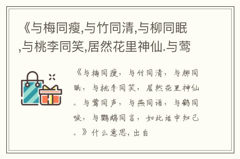  《与梅同瘦,与竹同清,与柳同眠,与桃李同笑,居然花里神仙.与莺同声,与燕同语,与鹤同唳,