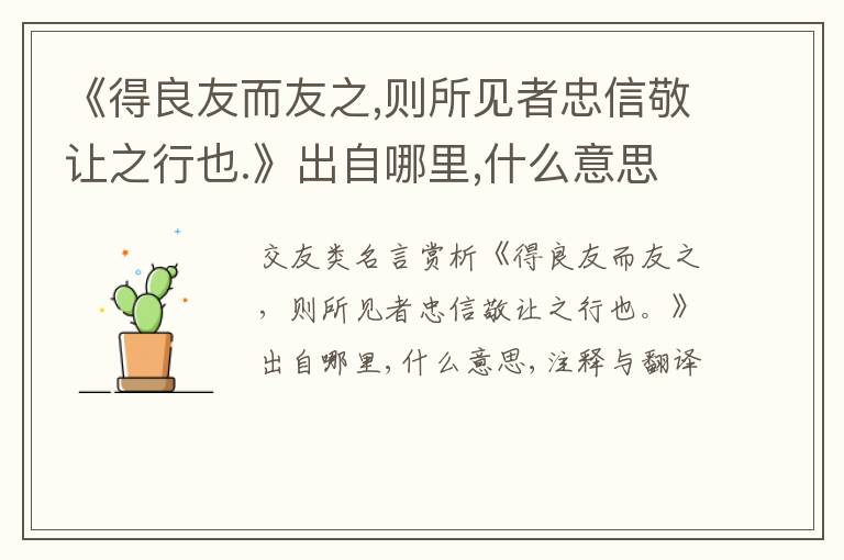  《得良友而友之,则所见者忠信敬让之行也.》出自哪里,什么意思,注释,句意,翻译