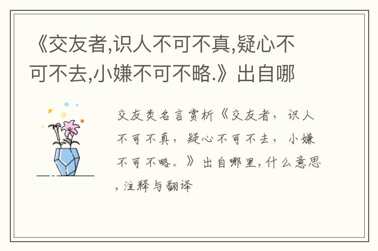  《交友者,识人不可不真,疑心不可不去,小嫌不可不略.》出自哪里,什么意思,注释,句意,翻译