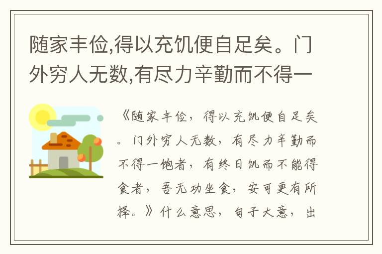  随家丰俭,得以充饥便自足矣。门外穷人无数,有尽力辛勤而不得一饱者,有终日饥而不能得