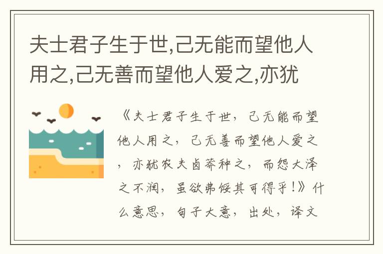  夫士君子生于世,己无能而望他人用之,己无善而望他人爱之,亦犹农夫卤莽种之,而怨大泽之