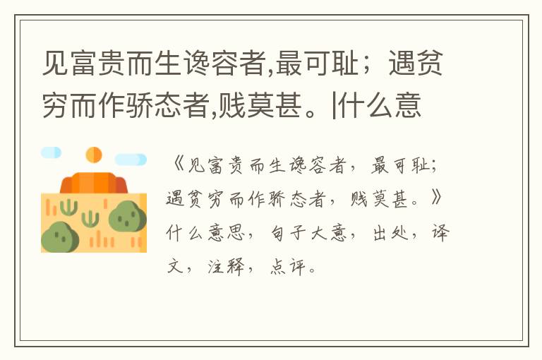  见富贵而生谗容者,最可耻；遇贫穷而作骄态者,贱莫甚。|什么意思|大意|注释|出处|译文