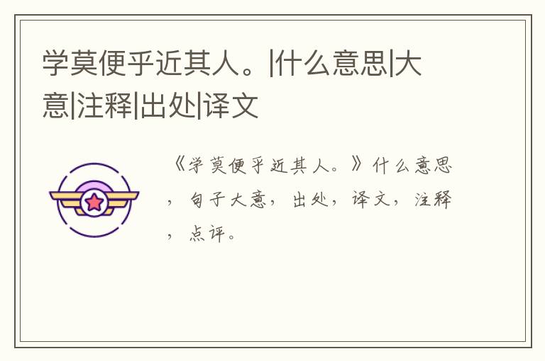  学莫便乎近其人。|什么意思|大意|注释|出处|译文