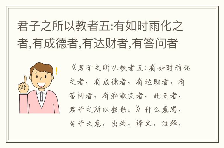  君子之所以教者五:有如时雨化之者,有成德者,有达财者,有答问者,有私淑艾者,此五者,君