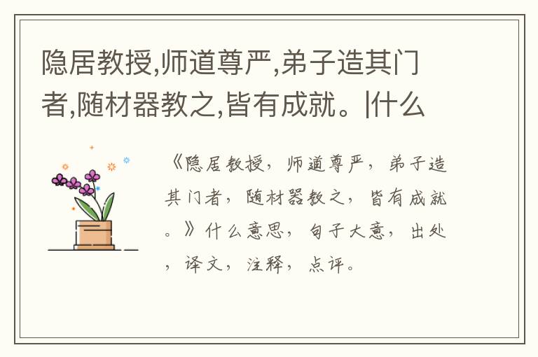  隐居教授,师道尊严,弟子造其门者,随材器教之,皆有成就。|什么意思|大意|注释|出处|译文