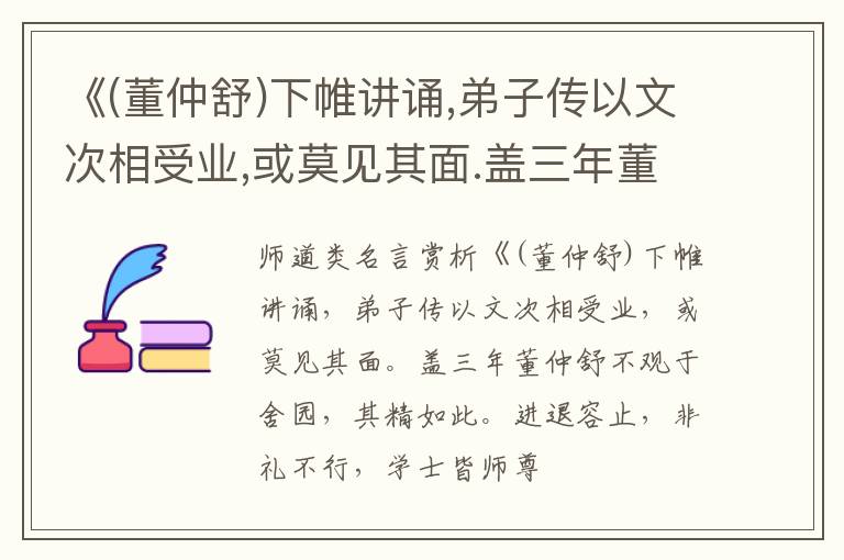  《(董仲舒)下帷讲诵,弟子传以文次相受业,或莫见其面.盖三年董仲舒不观于舍园,其精如此