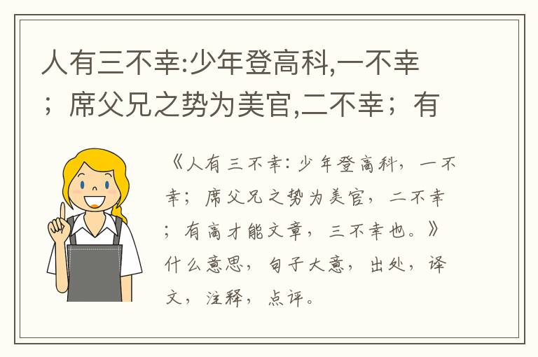  人有三不幸:少年登高科,一不幸；席父兄之势为美官,二不幸；有高才能文章,三不幸也。|