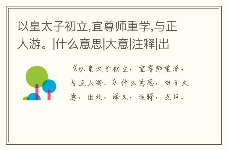  以皇太子初立,宜尊师重学,与正人游。|什么意思|大意|注释|出处|译文