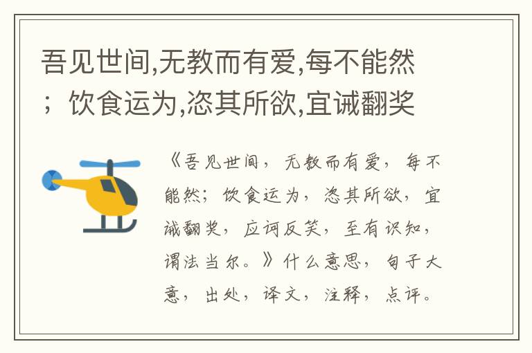 吾见世间,无教而有爱,每不能然；饮食运为,恣其所欲,宜诫翻奖,应诃反笑,至有识知,谓法