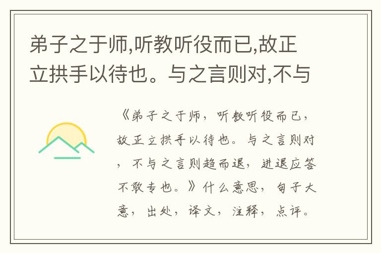  弟子之于师,听教听役而已,故正立拱手以待也。与之言则对,不与之言则趋而退,进退应答不