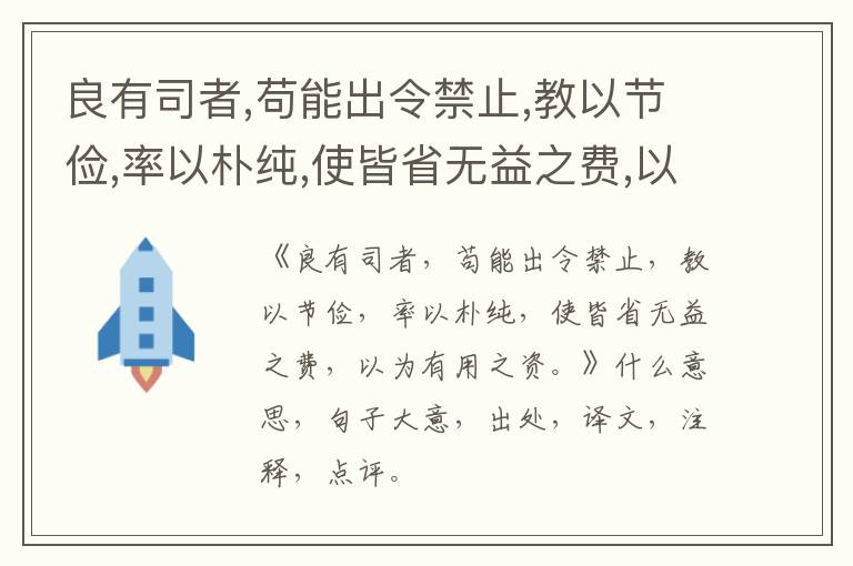  良有司者,苟能出令禁止,教以节俭,率以朴纯,使皆省无益之费,以为有用之资。|什么意思|