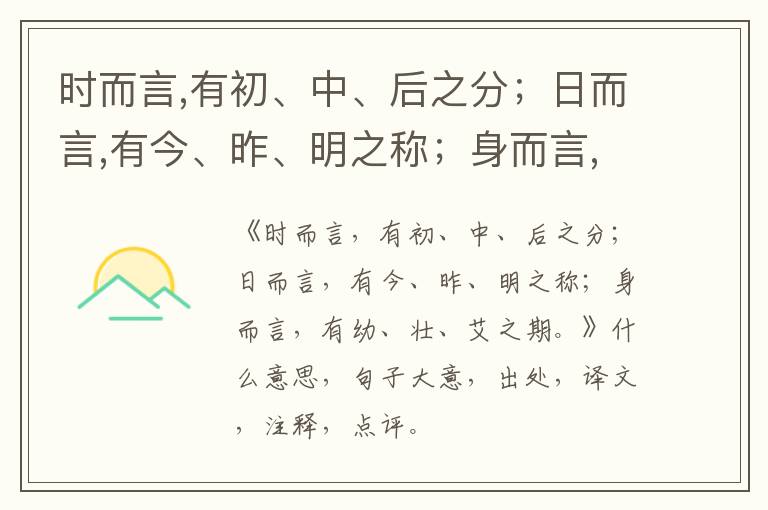  时而言,有初、中、后之分；日而言,有今、昨、明之称；身而言,有幼、壮、艾之期。|什么