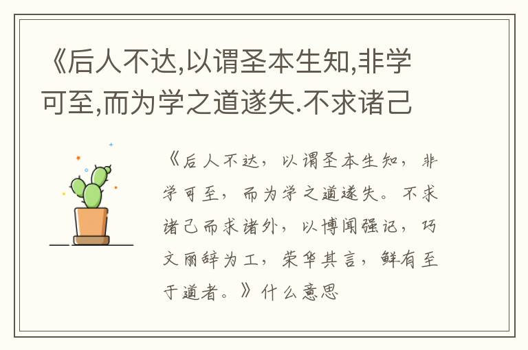  《后人不达,以谓圣本生知,非学可至,而为学之道遂失.不求诸己而求诸外,以博闻强记,巧文