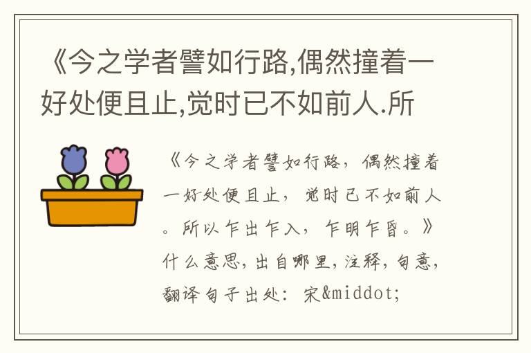  《今之学者譬如行路,偶然撞着一好处便且止,觉时已不如前人.所以乍出乍入,乍明乍昏.》