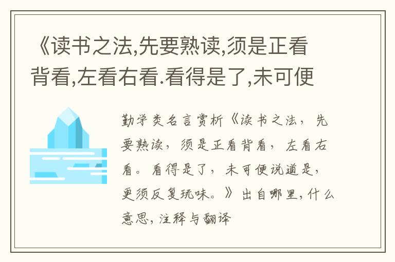  《读书之法,先要熟读,须是正看背看,左看右看.看得是了,未可便说道是,更须反复玩味.》