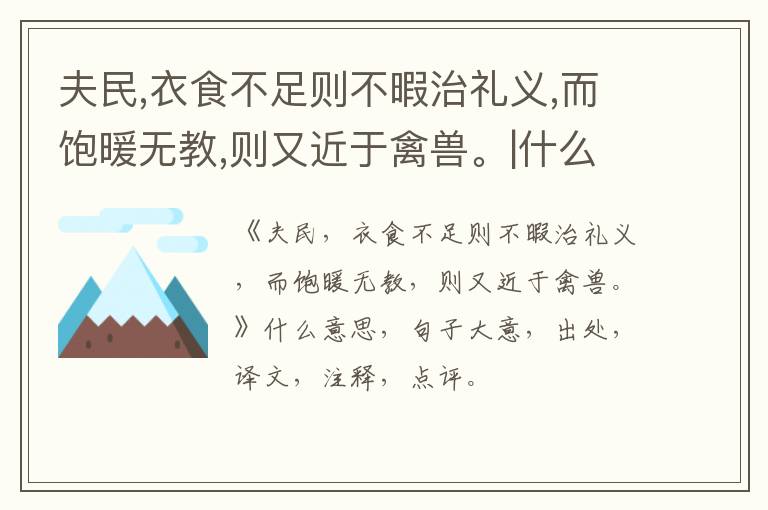  夫民,衣食不足则不暇治礼义,而饱暖无教,则又近于禽兽。|什么意思|大意|注释|出处|译文