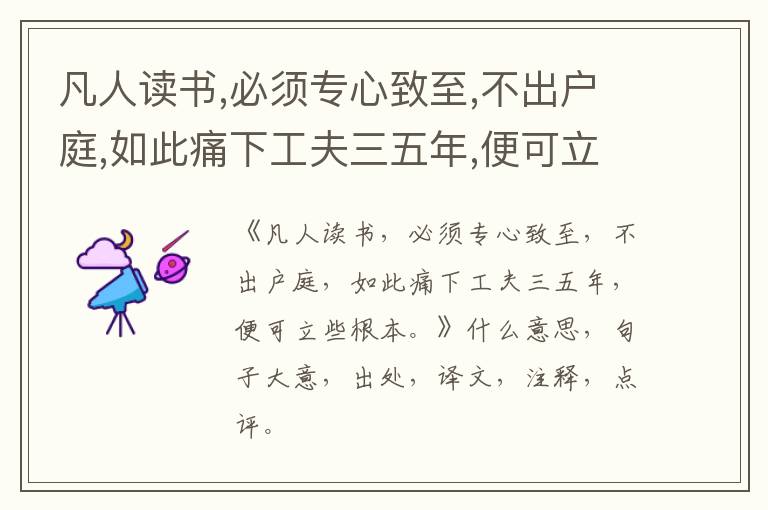  凡人读书,必须专心致至,不出户庭,如此痛下工夫三五年,便可立些根本。|什么意思|大意|