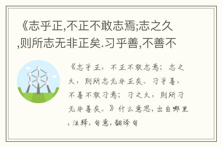  《志乎正,不正不敢志焉;志之久,则所志无非正矣.习乎善,不善不敢习焉;习之久,则所习无